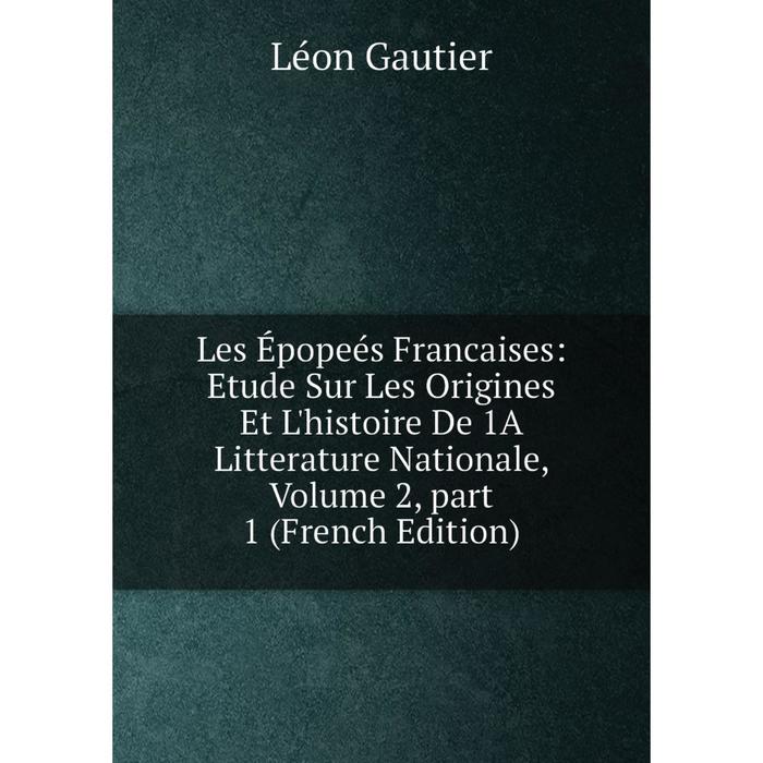 фото Книга les épopeés francaises: etude sur les origines et l'histoire de 1a litterature nationale, volume 2, part 1 nobel press