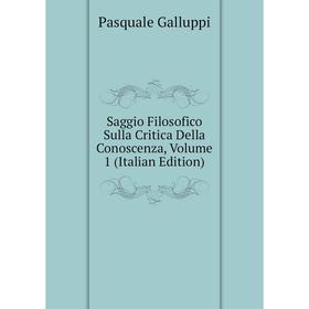 

Книга Saggio Filosofico Sulla Critica Della Conoscenza, Volume 1 (Italian Edition)