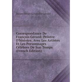 

Книга Correspondance De François Gérard: Peintre D'histoire, Avec Les Artistes Et Les Personnages Célèbres De Son Temps (French Edition)