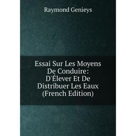 

Книга Essai Sur Les Moyens De Conduire: D'Élever Et De Distribuer Les Eaux (French Edition)