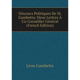 

Книга Discours Politiques De M. Gambetta: Deux Lettres À Un Conséiller Général (French Edition)