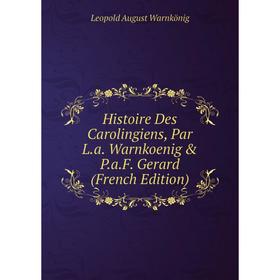 

Книга Histoire Des Carolingiens, Par L.a. Warnkoenig & P.a.F. Gerard (French Edition)