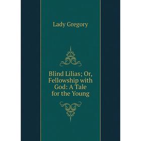 

Книга Blind Lilias; Or, Fellowship with God: A Tale for the Young