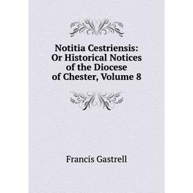 

Книга Notitia Cestriensis: Or Historical Notices of the Diocese of Chester, Volume 8