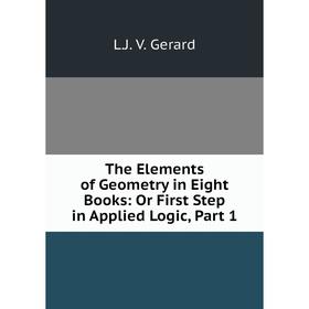 

Книга The Elements of Geometry in Eight Books: Or First Step in Applied Logic, Part 1