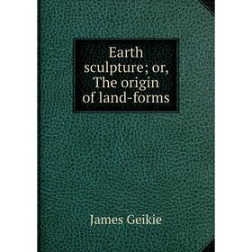 

Книга Earth sculpture; or, The origin of land-forms
