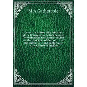 

Книга Letters to a dissenting minister, of the Congregational Independent Denomination, containing remarks on the principles of that sect, and the aut