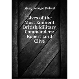 

Книга Lives of the Most Eminent British Military Commanders: Robert Lord Clive