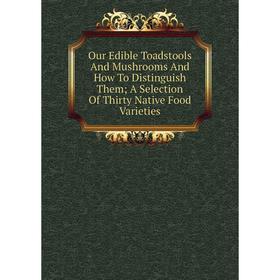 

Книга Our Edible Toadstools And Mushrooms And How To Distinguish Them; A Selection Of Thirty Native Food Varieties