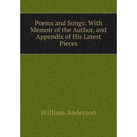 

Книга Poems and Songs: With Memoir of the Author, and Appendix of His Latest Pieces