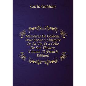 

Книга Mémoires De Goldoni: Pour Servir a L'histoire De Sa Vie, Et a Celle De Son Théatre, Volume 13