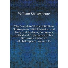 

Книга The Complete Works of William Shakespeare: With Historical and Analytical Prefaces, Comments, Critical and Explanatory Notes, Glossaries, and a