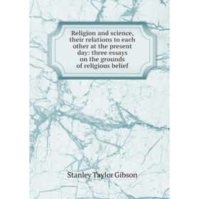 

Книга Religion and science, their relations to each other at the present day: three essays on the grounds of religious belief