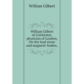 

Книга William Gilbert of Colchester, physician of London, On the load stone and magnetic bodies