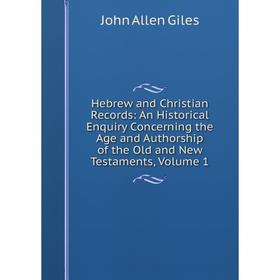 

Книга Hebrew and Christian Records: An Historical Enquiry Concerning the Age and Authorship of the Old and New Testaments, Volume 1