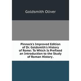 

Книга Pinnock's Improved Edition of Dr. Goldsmith's History of Rome: To Which Is Prefixed an Introduction to the Study of Roman History