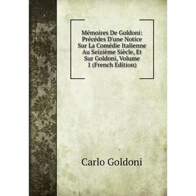 

Книга Mémoires De Goldoni: Précédes D'une Notice Sur La Comédie Italienne Au Seizième Siècle, Et Sur Goldoni, Volume 1