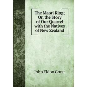 

Книга The Maori King; Or, the Story of Our Quarrel with the Natives of New Zealand