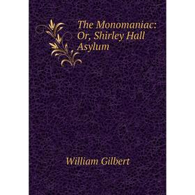 

Книга The Monomaniac: Or, Shirley Hall Asylum