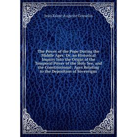 

Книга The Power of the Pope During the Middle Ages: Or, an Historical Inquiry Into the Origin of the Temporal Power of the Holy See, and the Constitut