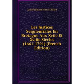 

Книга Les Justices Seigneuriales En Bretagne Aux Xviie Et Xviiie Siècles (1661-1791)