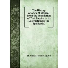 

Книга The History of Ancient Mexico: From the Foundation of That Empire to Its Destruction by the Spaniards