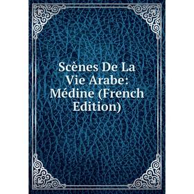 

Книга Scènes De La Vie Arabe: Médine (French Edition)