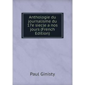 

Книга Anthologie du journalisme du 17e siecle a nos jours (French Edition)