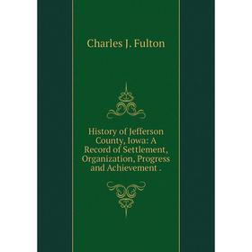 

Книга History of Jefferson County, Iowa: A Record of Settlement, Organization, Progress and Achievement