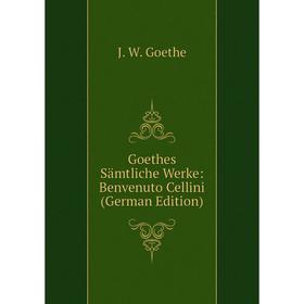 

Книга Goethes Sämtliche Werke: Benvenuto Cellini (German Edition)