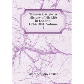 

Книга Thomas Carlyle: A History of His Life in London, 1834-1881, Volume 1