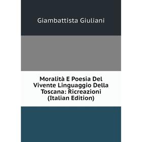 

Книга Moralità E Poesia Del Vivente Linguaggio Della Toscana: Ricreazioni