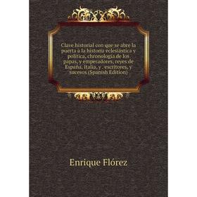 

Книга Clave historial con que se abre la puerta à la historia eclesiástica y política, chronología de los papas, y emperadores, reyes de España, Itali