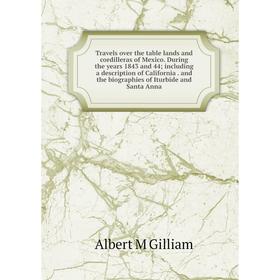 

Книга Travels over the table lands and cordilleras of Mexico. During the years 1843 and 44; including a description of California. and the biographies