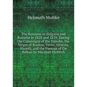 

Книга The Russians in Bulgaria and Rumelia in 1828 and 1829: During the Campaigns of the Danube, the Sieges of Brailow, Varna, Silistria, Shumla, and