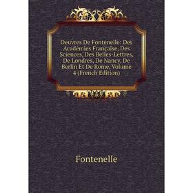 

Книга Oeuvres De Fontenelle: Des Académies Française, Des Sciences, Des Belles-Lettres, De Londres, De Nancy, De Berlin Et De Rome, Volume 4 n