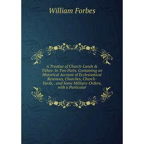 

Книга A Treatise of Church-Lands Tithes: In Two Parts. Containing an Historical Account of Ecclesiastical Revenues, Churches, Church-Yards, and Some