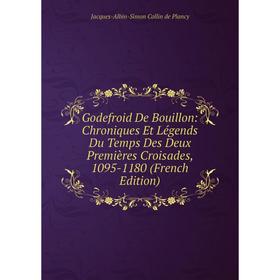 

Книга Godefroid De Bouillon: Chroniques Et Légends Du Temps Des Deux Premières Croisades, 1095-1180 (French Edition)