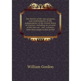 

Книга The history of the rise, progress, and establishment, of the independence of the United States of America: including an account of the late war: