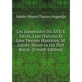 

Книга Les Jansénistes Du XVII E Siècle, Leur Histoire Et Leur Dernier Historien, M Sainte-Beuve In His Port Royal