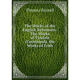

Книга The Works of the English Reformers: The Works of Tyndale (Continued). the Works of Frith