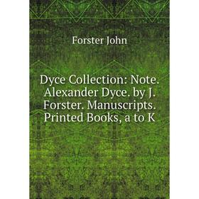 

Книга Dyce Collection: Note. Alexander Dyce. by J. Forster. Manuscripts. Printed Books, a to K