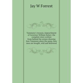

Книга Tammany's treason, impeachment of Governor William Sulzer; the complete story written from behind the scenes showing how Tammany plays the game,