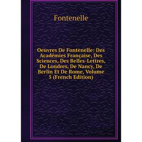 

Книга Oeuvres De Fontenelle: Des Académies Française, Des Sciences, Des Belles-Lettres, De Londres, De Nancy, De Berlin Et De Rome, Volume 5 n