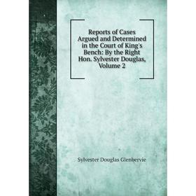 

Книга Reports of Cases Argued and Determined in the Court of King's Bench: By the Right Hon. Sylvester Douglas, Volume 2