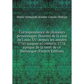 

Книга Correspondance de plusieurs personnages illustres de la cour de Louis XV: depuis les années 1745 jusques et compris 1774, époque de la mort de c