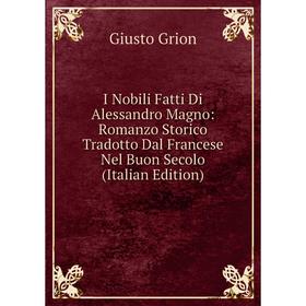 

Книга I Nobili Fatti Di Alessandro Magno: Romanzo Storico Tradotto Dal Francese Nel Buon Secolo (Italian Edition)