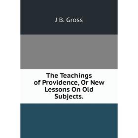 

Книга The Teachings of Providence, Or New Lessons On Old Subjects