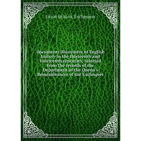 

Книга Documents illustrative of English history in the thirteenth and fourteenth centuries: selected from the records of the Department of the Queen's