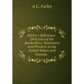 

Книга Farley's Reference-Directory of the Booksellers, Stationers and Printers in the United States and Canada